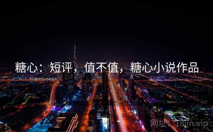 糖心：短评，值不值，糖心小说作品  第2张