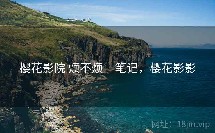 樱花影院 烦不烦｜笔记，樱花影影