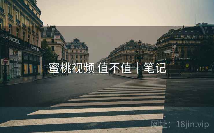 蜜桃视频 值不值|笔记
