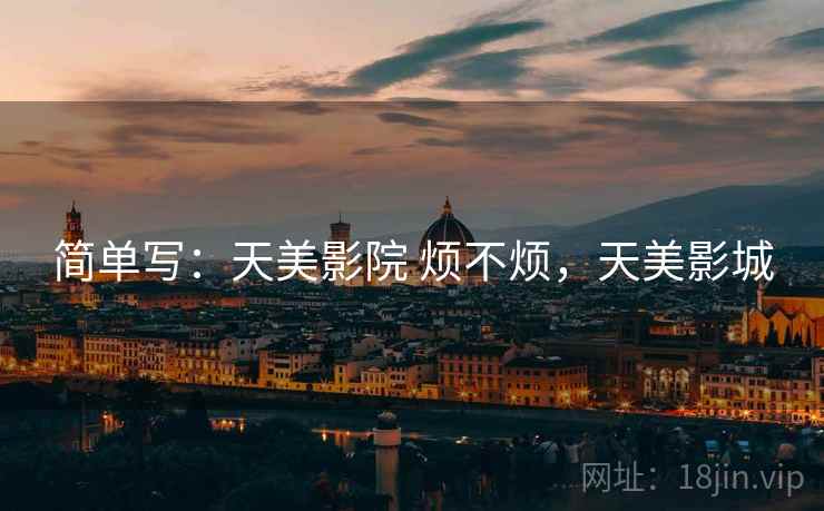 简单写:天美影院 烦不烦,天美影城