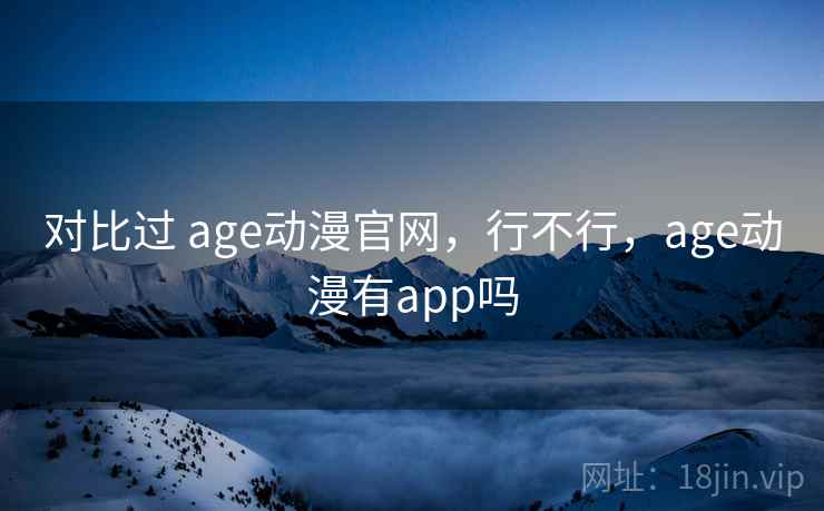 对比过 age动漫官网，行不行，age动漫有app吗  第2张