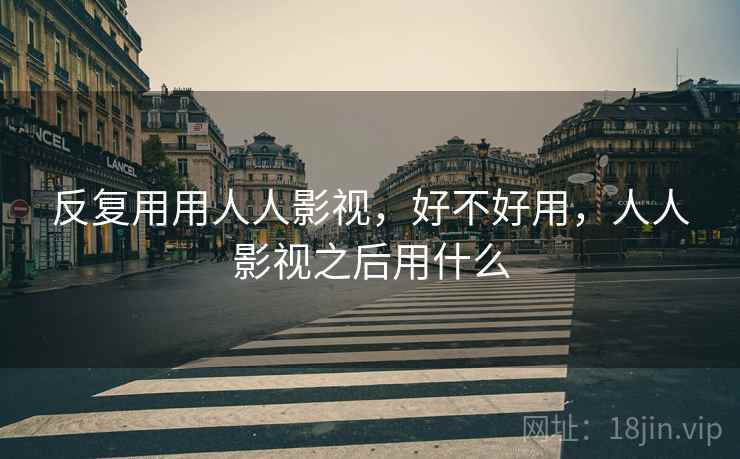反复用用人人影视，好不好用，人人影视之后用什么  第2张