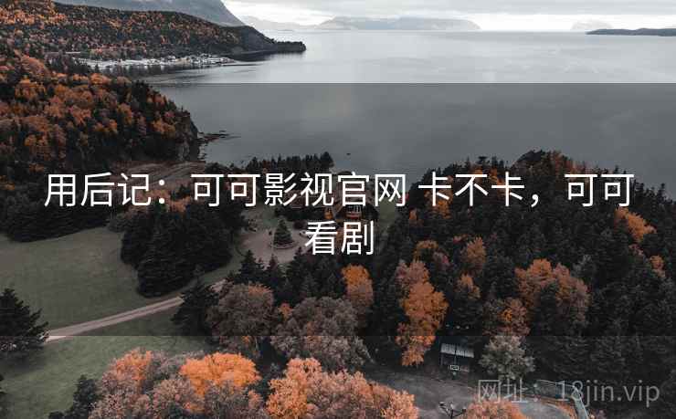 用后记：可可影视官网 卡不卡，可可看剧  第2张