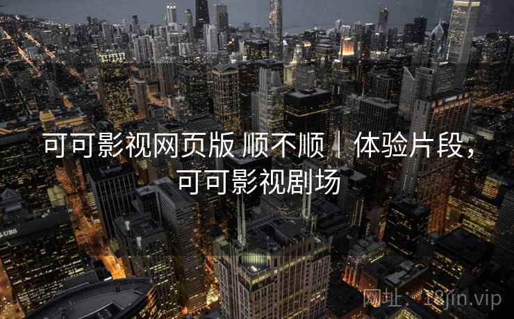 可可影视网页版 顺不顺｜体验片段，可可影视剧场  第2张