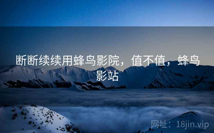断断续续用蜂鸟影院,值不值,蜂鸟影站 第2张 断断续续用蜂鸟影院,值不值,蜂鸟影站 第2张