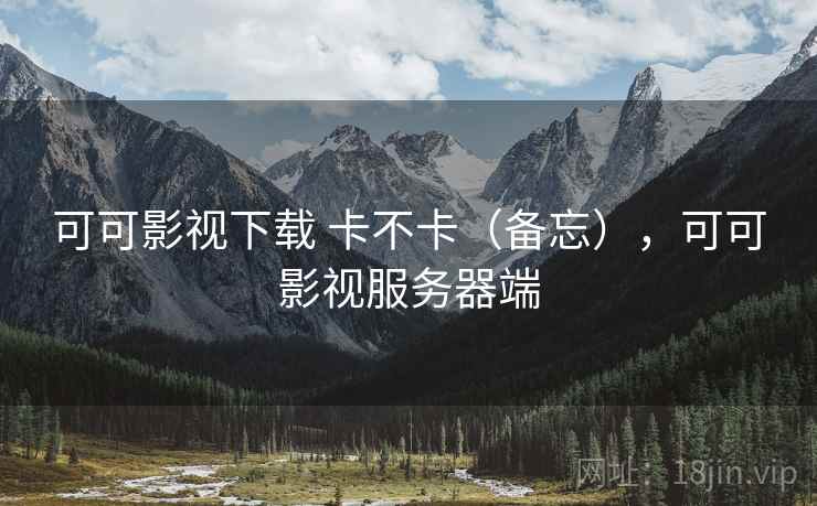 可可影视下载 卡不卡(备忘),可可影视服务器端 第2张 可可影视下载 卡不卡(备忘),可可影视服务器端 第2张