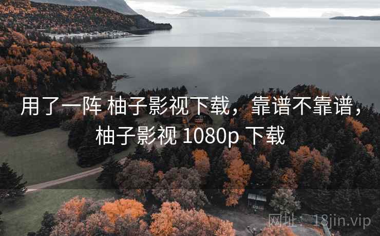 用了一阵 柚子影视下载，靠谱不靠谱，柚子影视 1080p 下载  第2张