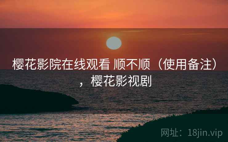 樱花影院在线观看 顺不顺（使用备注），樱花影视剧