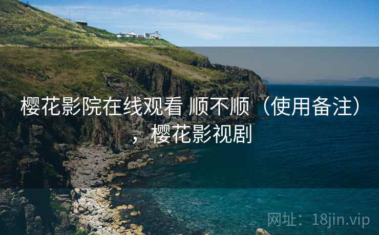 樱花影院在线观看 顺不顺（使用备注），樱花影视剧  第2张