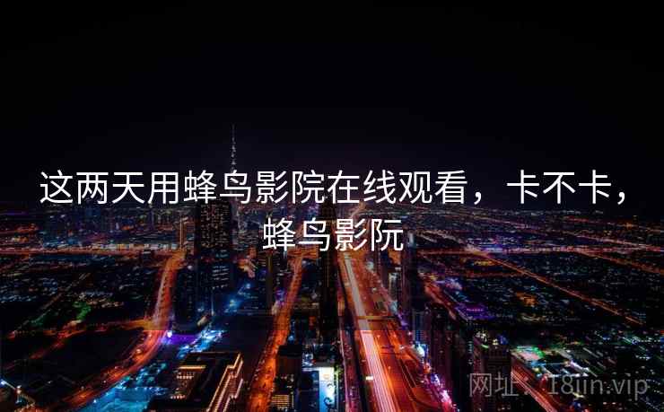 这两天用蜂鸟影院在线观看，卡不卡，蜂鸟影阮  第2张