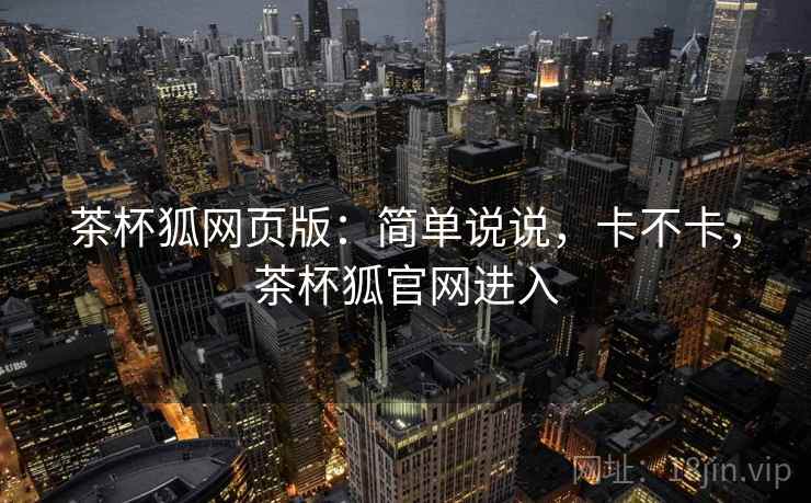 茶杯狐网页版：简单说说，卡不卡，茶杯狐官网进入  第2张