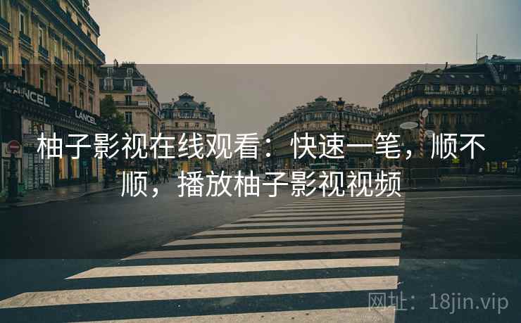 柚子影视在线观看：快速一笔，顺不顺，播放柚子影视视频