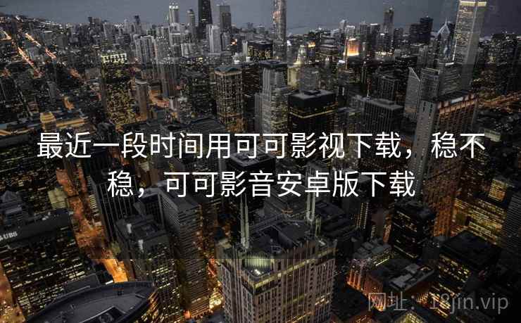 最近一段时间用可可影视下载，稳不稳，可可影音安卓版下载  第2张