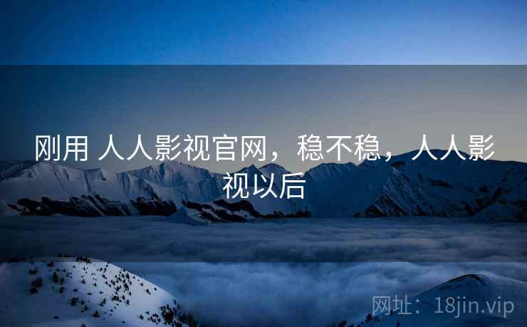 刚用 人人影视官网，稳不稳，人人影视以后  第2张