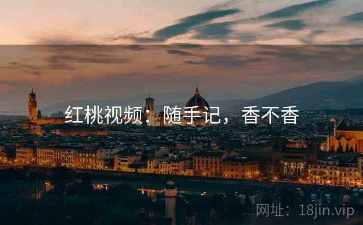 红桃视频：随手记，香不香  第2张