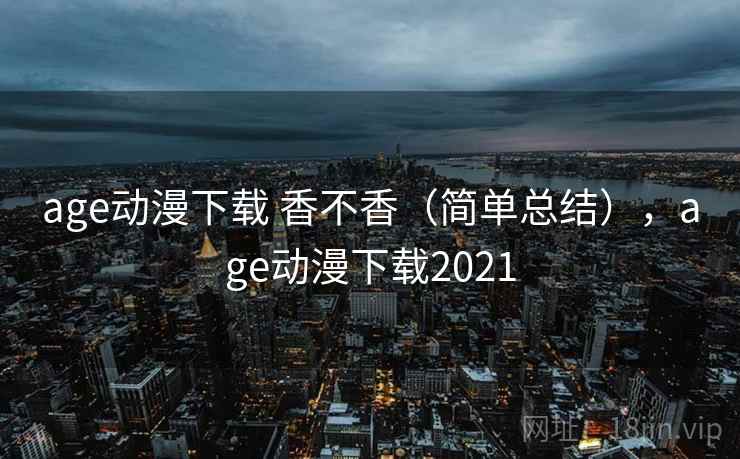 age动漫下载 香不香（简单总结），age动漫下载2021  第2张