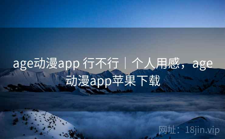 age动漫app 行不行｜个人用感，age动漫app苹果下载  第2张