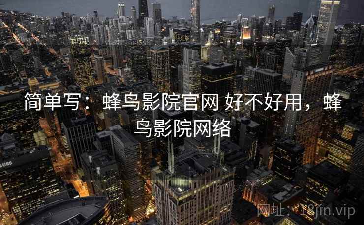 简单写：蜂鸟影院官网 好不好用，蜂鸟影院网络