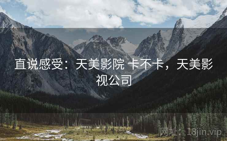 直说感受：天美影院 卡不卡，天美影视公司  第2张