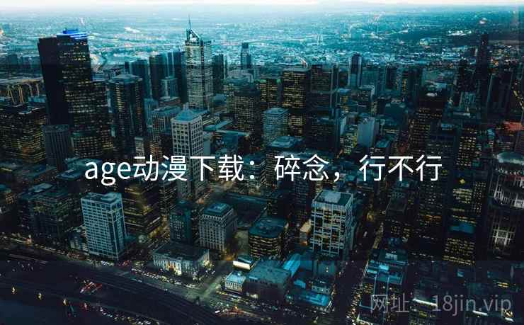 age动漫下载：碎念，行不行
