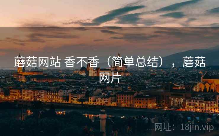蘑菇网站 香不香（简单总结），蘑菇网片  第1张