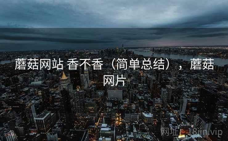 蘑菇网站 香不香（简单总结），蘑菇网片  第2张