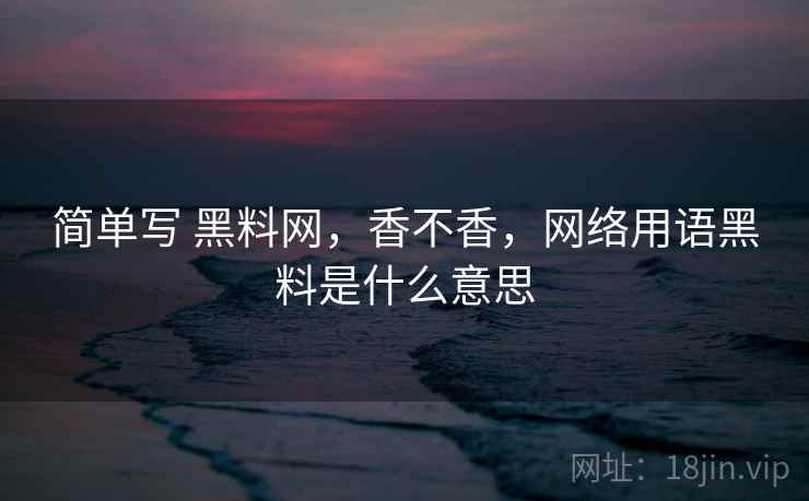 简单写 黑料网，香不香，网络用语黑料是什么意思  第2张