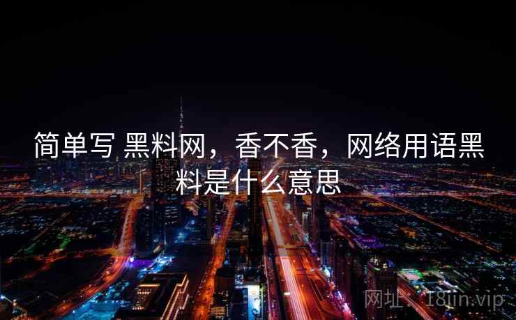 简单写 黑料网，香不香，网络用语黑料是什么意思