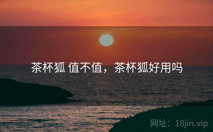 茶杯狐 值不值，茶杯狐好用吗