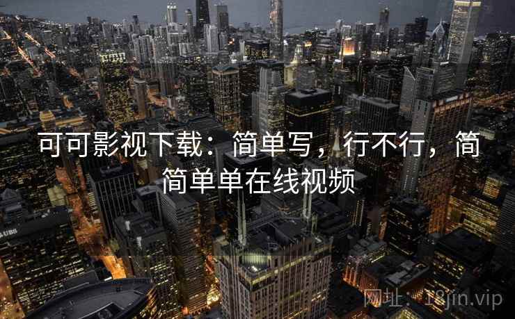 可可影视下载：简单写，行不行，简简单单在线视频