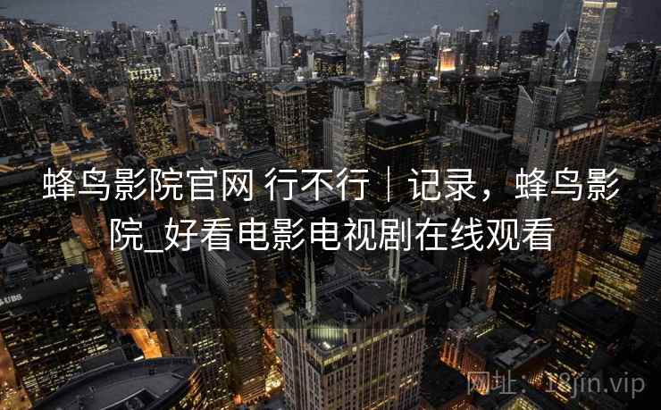 蜂鸟影院官网 行不行｜记录，蜂鸟影院_好看电影电视剧在线观看  第2张