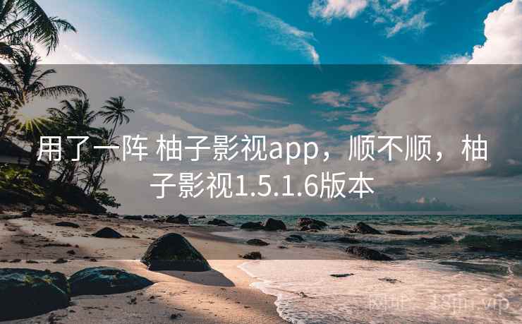 用了一阵 柚子影视app，顺不顺，柚子影视1.5.1.6版本  第2张