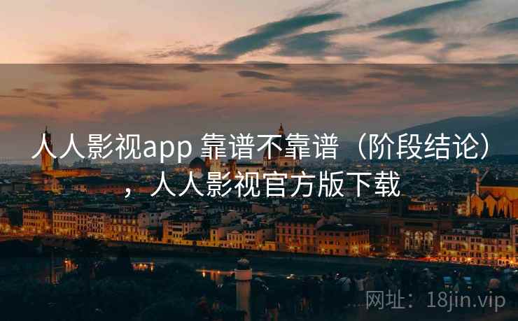 人人影视app 靠谱不靠谱（阶段结论），人人影视官方版下载  第2张