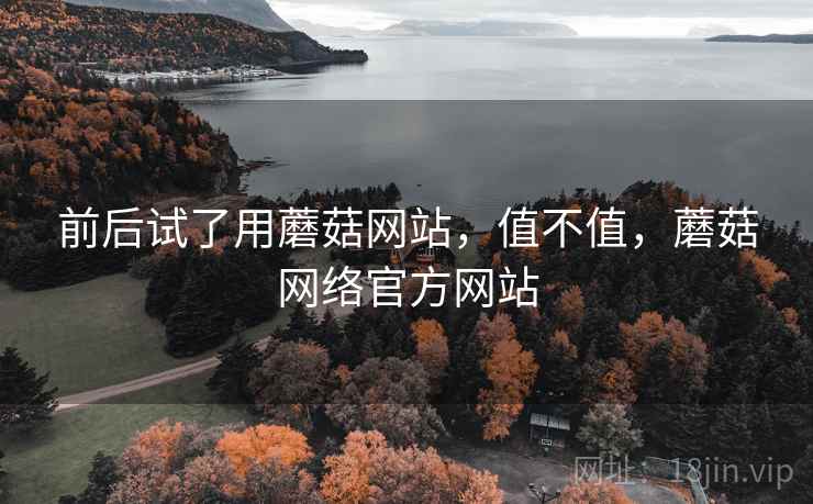 前后试了用蘑菇网站，值不值，蘑菇网络官方网站  第2张