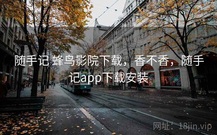 随手记 蜂鸟影院下载，香不香，随手记app下载安装  第2张