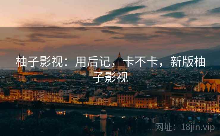 柚子影视：用后记，卡不卡，新版柚子影视  第2张