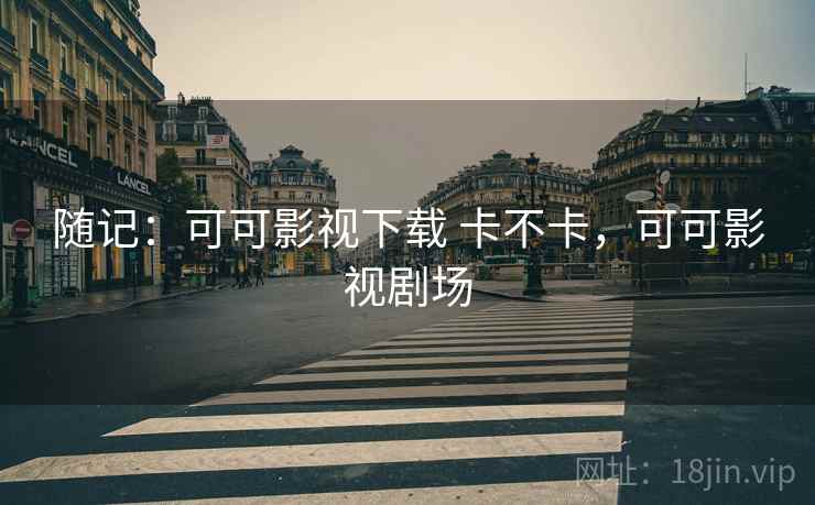 随记：可可影视下载 卡不卡，可可影视剧场  第2张