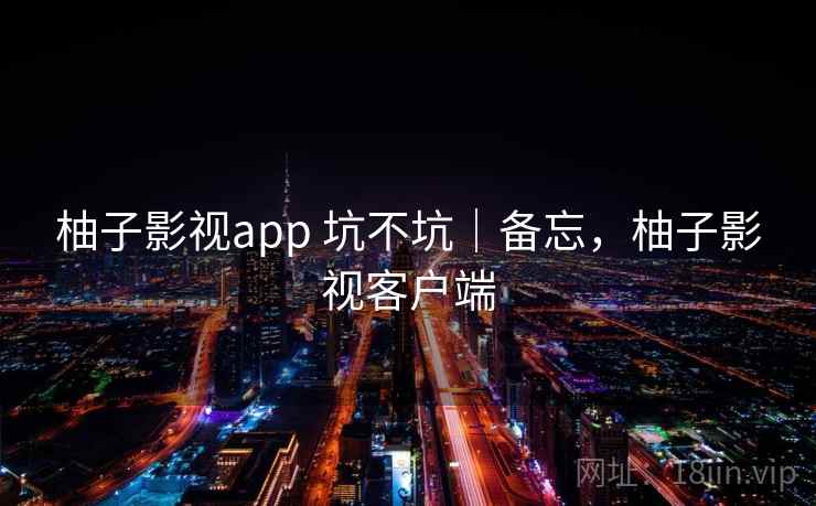 柚子影视app 坑不坑｜备忘，柚子影视客户端