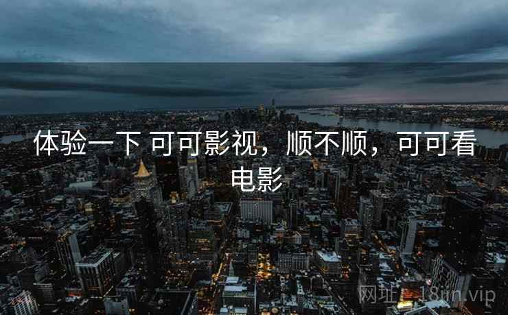 体验一下 可可影视，顺不顺，可可看电影  第2张