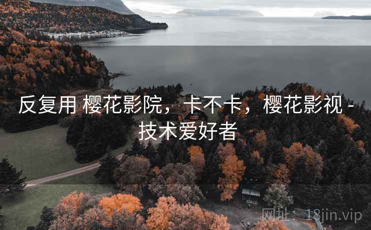 反复用 樱花影院，卡不卡，樱花影视 - 技术爱好者  第2张