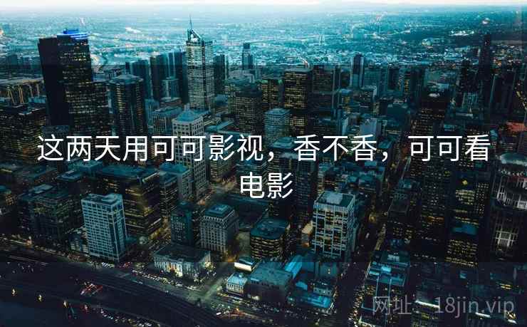 这两天用可可影视，香不香，可可看电影