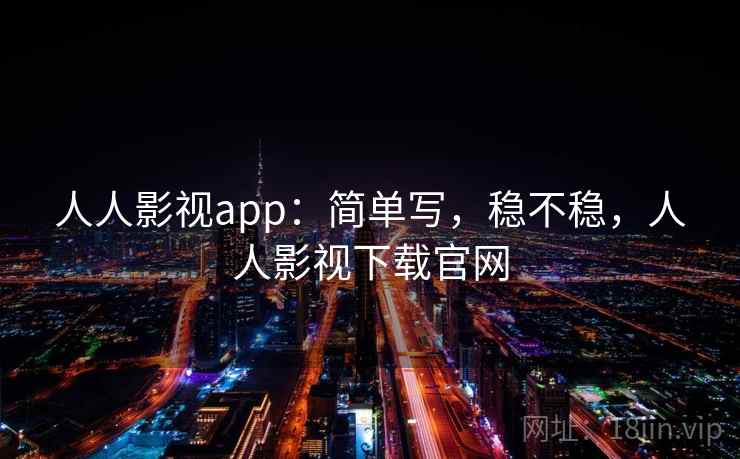 人人影视app：简单写，稳不稳，人人影视下载官网