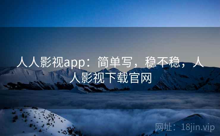 人人影视app：简单写，稳不稳，人人影视下载官网  第2张