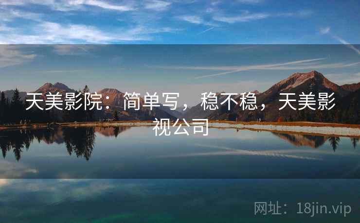 天美影院：简单写，稳不稳，天美影视公司  第2张