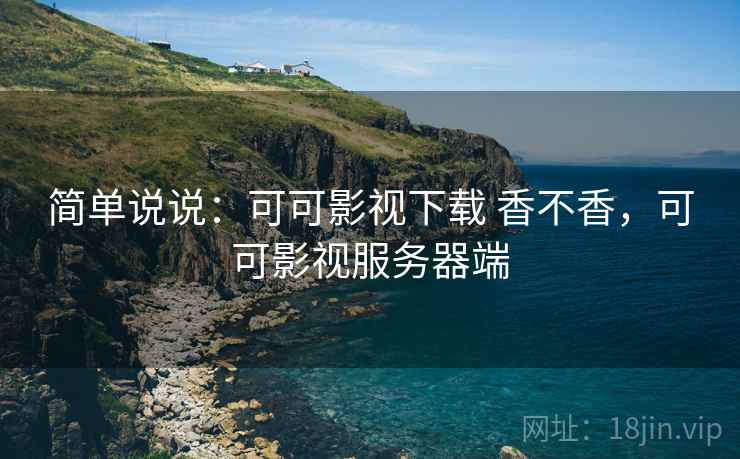 简单说说：可可影视下载 香不香，可可影视服务器端