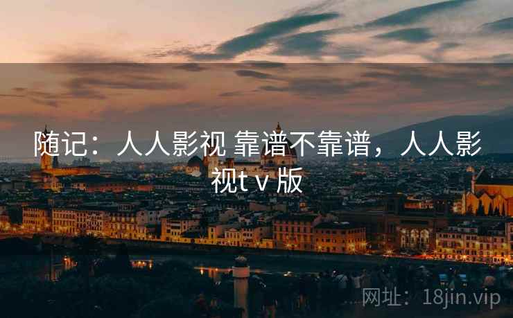 随记：人人影视 靠谱不靠谱，人人影视tⅴ版