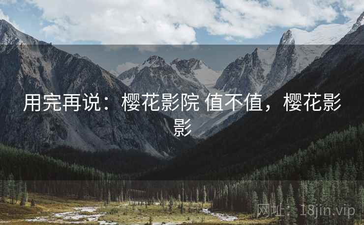 用完再说：樱花影院 值不值，樱花影影  第2张