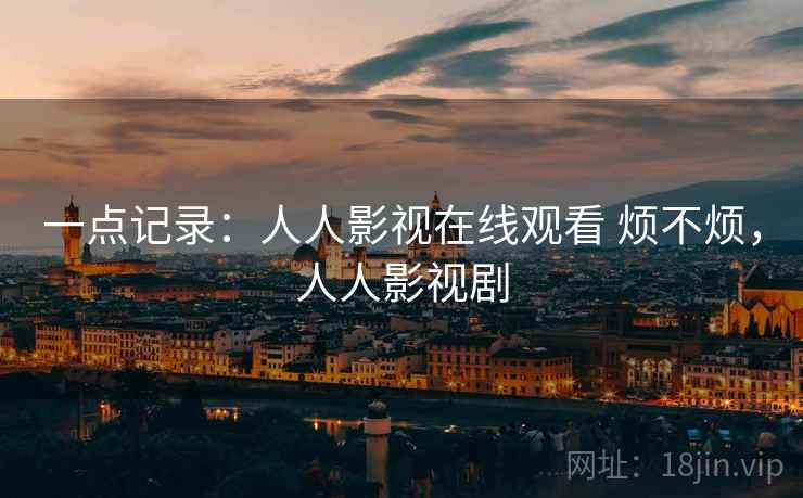 一点记录：人人影视在线观看 烦不烦，人人影视剧  第2张