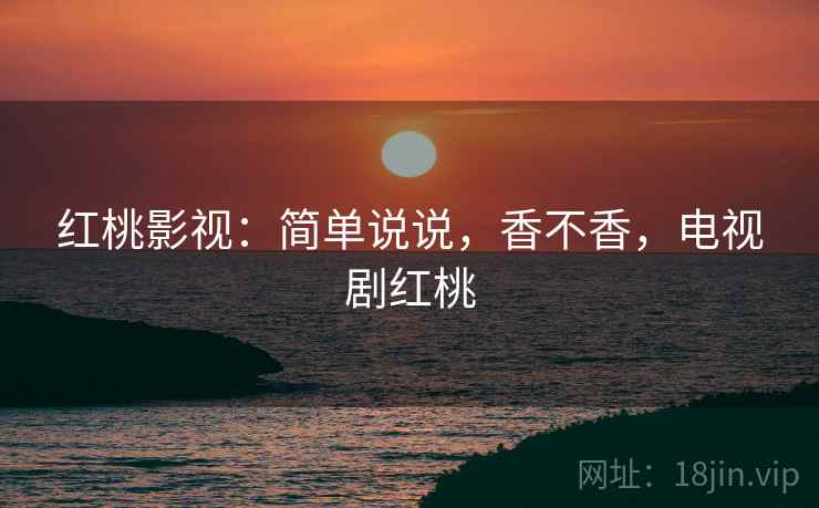 红桃影视：简单说说，香不香，电视剧红桃