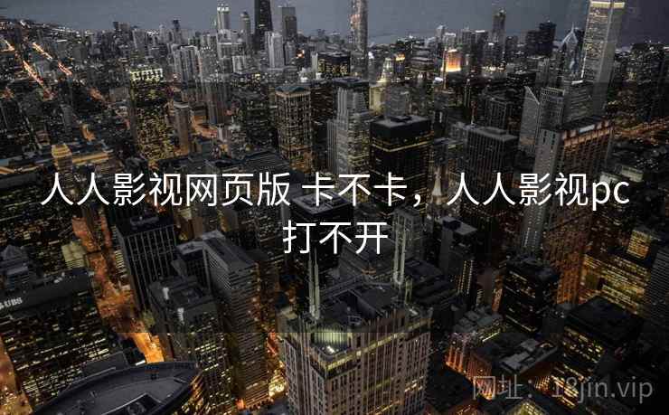 人人影视网页版 卡不卡，人人影视pc打不开